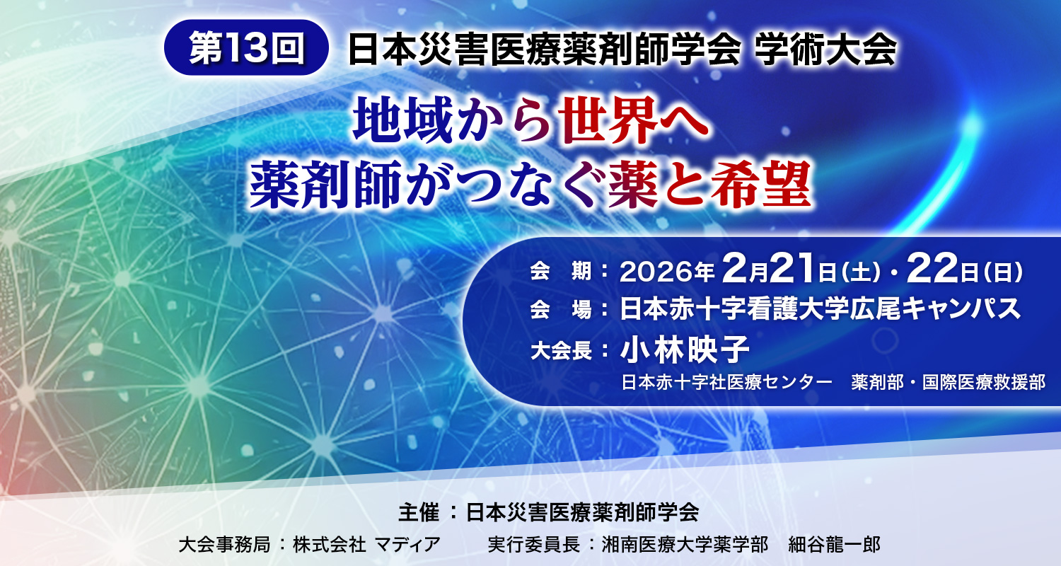 第13回日本災害医療薬剤師学会学術大会：地域から世界へ　薬剤師がつなぐ薬と希望
